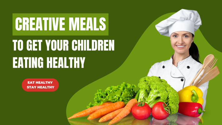Creative Meals To Get Your Children Eating Healthy