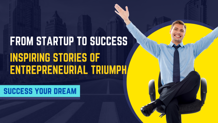 From Startup to Success: Inspiring Stories of Entrepreneurial Triumph